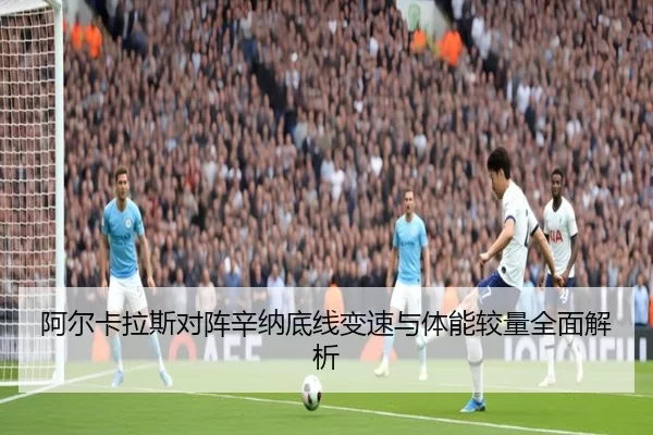阿尔卡拉斯对阵辛纳底线变速与体能较量全面解析