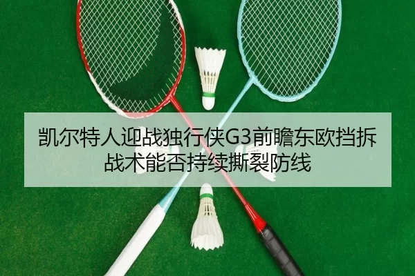 凯尔特人迎战独行侠G3前瞻东欧挡拆战术能否持续撕裂防线